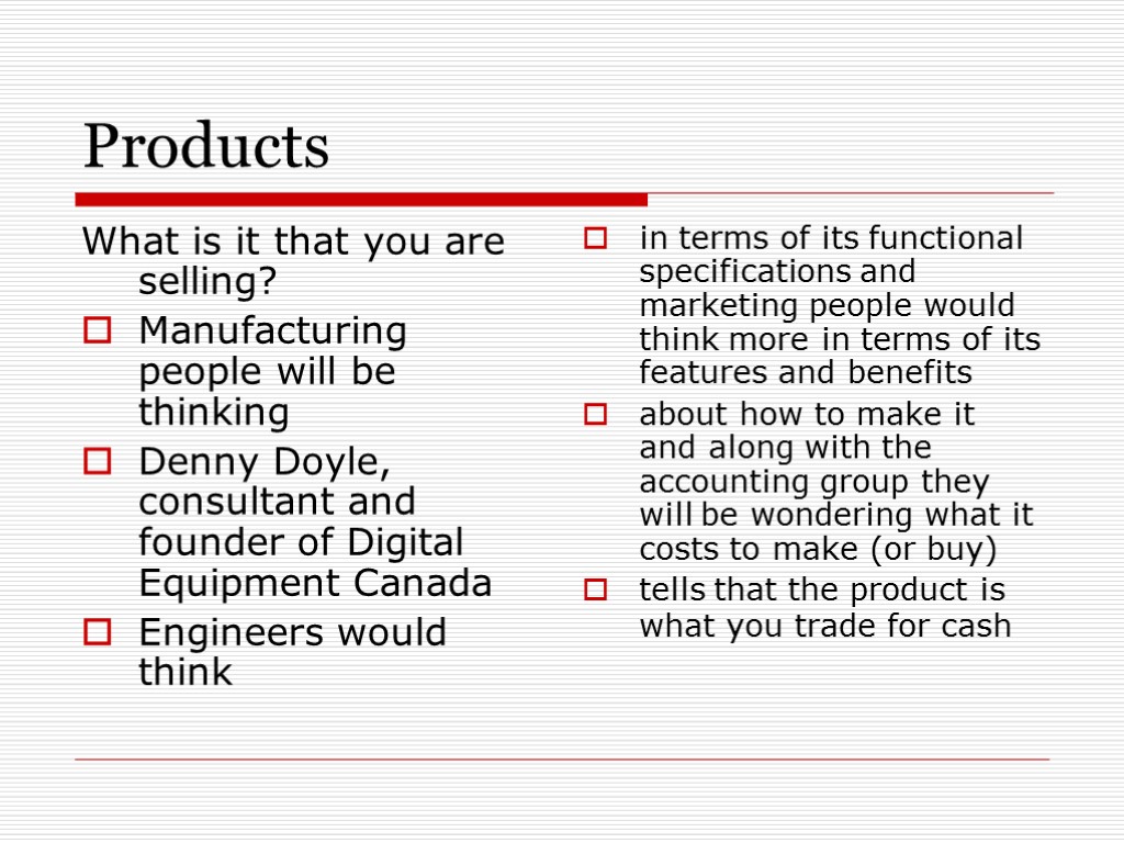 Products What is it that you are selling? Manufacturing people will be thinking Denny